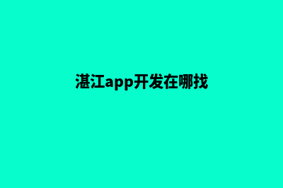 湛江app开发在哪里(湛江app开发在哪找)