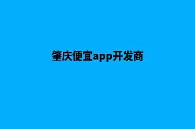 肇庆便宜app开发(肇庆便宜app开发商)