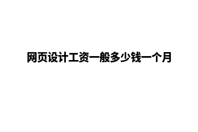 肇庆网页设计要多少钱(网页设计工资一般多少钱一个月)