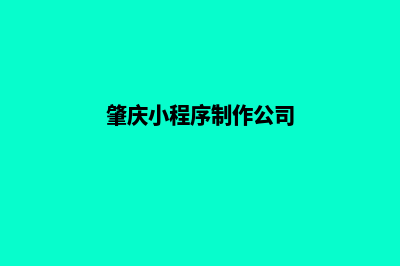 肇庆小程序制作搭建(肇庆小程序制作公司)