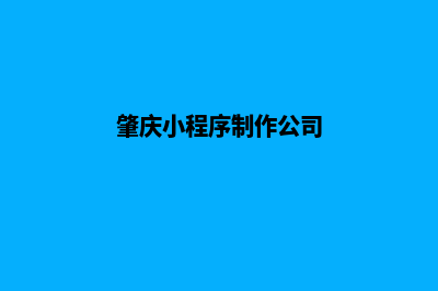 肇庆小程序制作商家(肇庆小程序制作公司)