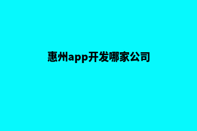 惠州app开发哪家好(惠州app开发哪家公司)