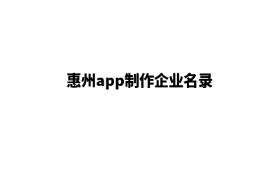 惠州app制作企业(惠州app制作企业名录)