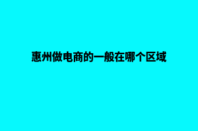 惠州电商app设计(惠州做电商的一般在哪个区域)