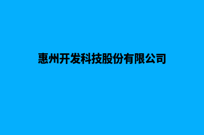 惠州开发网站哪家公司好(惠州开发科技股份有限公司)