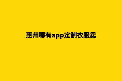 惠州哪有app定制(惠州哪有app定制衣服卖)