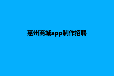 惠州商城app制作(惠州商城app制作招聘)