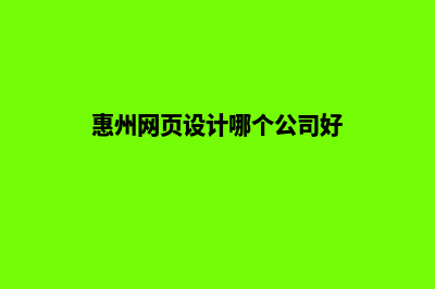 惠州网页设计哪家公司好(惠州网页设计哪个公司好)