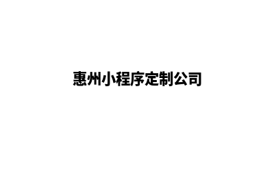 惠州小程序定制搭建(惠州小程序定制公司)