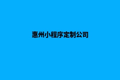 惠州小程序定制商家(惠州小程序定制公司)