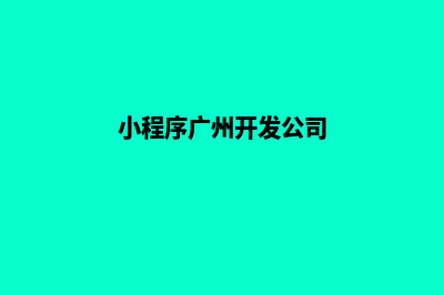 惠州小程序开发电话(小程序广州开发公司)