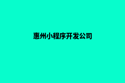 惠州小程序开发哪家好(惠州小程序开发公司)