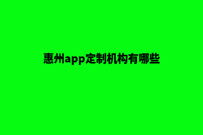 惠州app定制机构(惠州app定制机构有哪些)