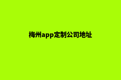 梅州app定制公司(梅州app定制公司地址)