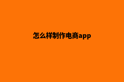 梅州电商app制作(怎么样制作电商app)