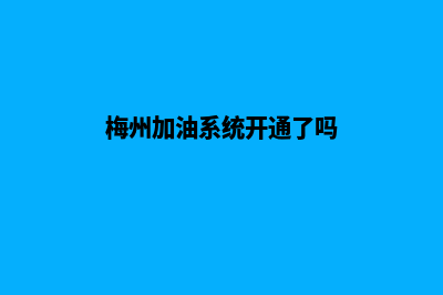 梅州加油系统开发商(梅州加油系统开通了吗)