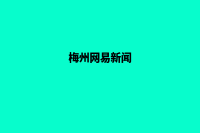 梅州网页改版方案(梅州网易新闻)