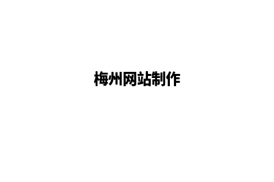 梅州网站开发公司(梅州网站制作)