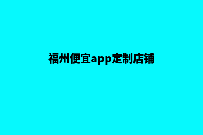 福州便宜app定制(福州便宜app定制店铺)