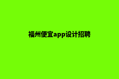 福州便宜app设计费用(福州便宜app设计招聘)