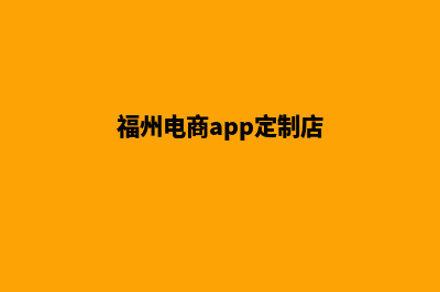 福州电商app定制(福州电商app定制店)