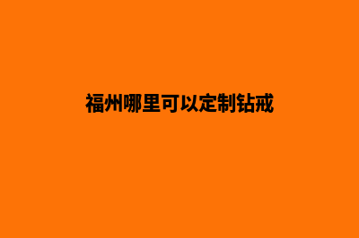 福州哪有app定制(福州哪里可以定制钻戒)