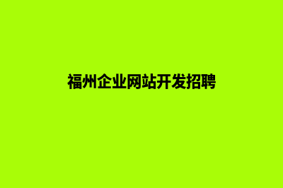 福州企业网站开发公司哪家好(福州企业网站开发招聘)