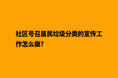 福州网页重做要多少钱(社区号召居民垃圾分类的宣传工作怎么做?)