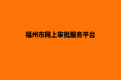 福州网站改版(福州市网上审批服务平台)