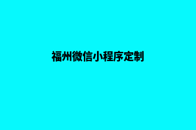 福州小程序定制公司(福州微信小程序定制)