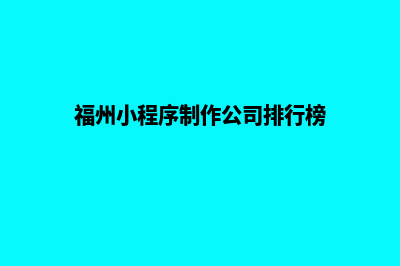 福州小程序设计公司(福州小程序制作公司排行榜)