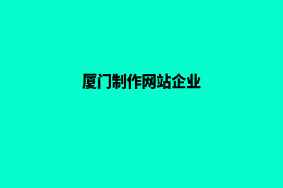 厦门公司制作网页费用(厦门制作网站企业)