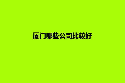 厦门哪个公司做网站重做好(厦门哪些公司比较好)