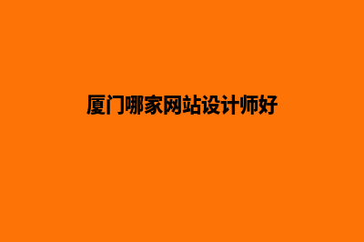 厦门哪家网站设计公司好(厦门哪家网站设计师好)