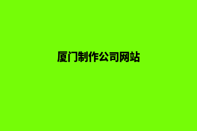 厦门哪家制作网站好(厦门制作公司网站)