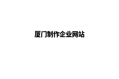 厦门企业建网站官网(厦门制作企业网站)