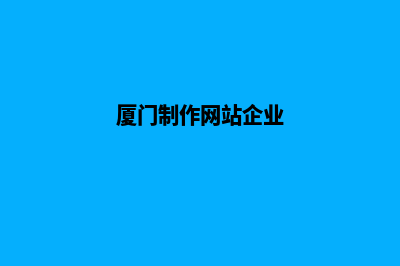 厦门企业做网站多少钱(厦门制作网站企业)