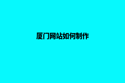 厦门网页制作的流程是什么(厦门网站如何制作)