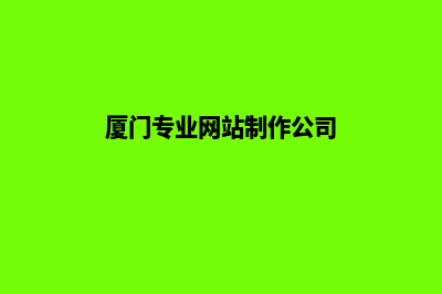 厦门网页制作公司(厦门专业网站制作公司)