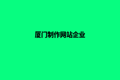 厦门网页重做公司哪个好(厦门制作网站企业)