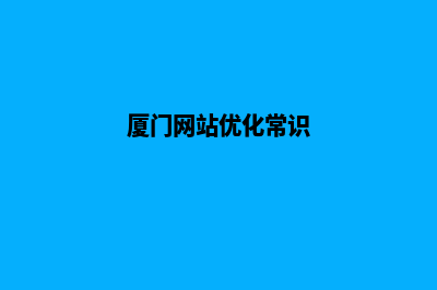 厦门网站优化排名(厦门网站优化常识)