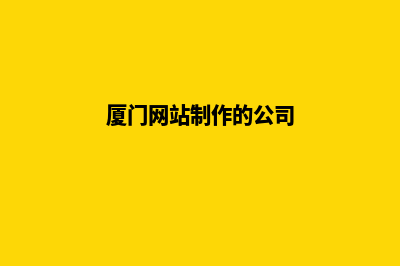 厦门网站制作的公司哪家好(厦门网站制作的公司)