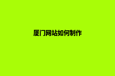 厦门网站制作哪家公司便宜(厦门网站如何制作)