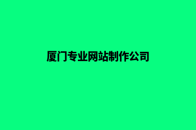 厦门网站制作哪家专业(厦门专业网站制作公司)