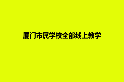 厦门学校网站制作方案(厦门市属学校全部线上教学)