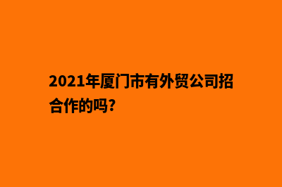 厦门制作外贸网页多少钱(2021年厦门市有外贸公司招合作的吗?)