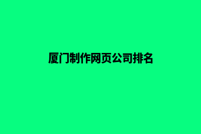 厦门制作网页公司哪家好(厦门制作网页公司排名)