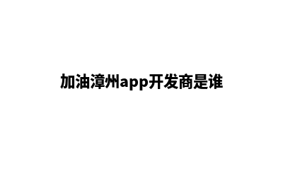 加油漳州app开发商(加油漳州app开发商是谁)