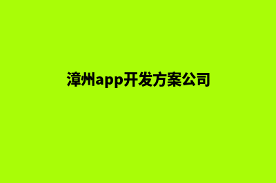 漳州app开发方案(漳州app开发方案公司)