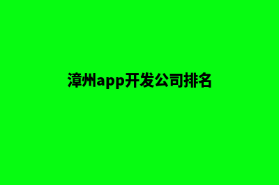 漳州app开发公司(漳州app开发公司排名)